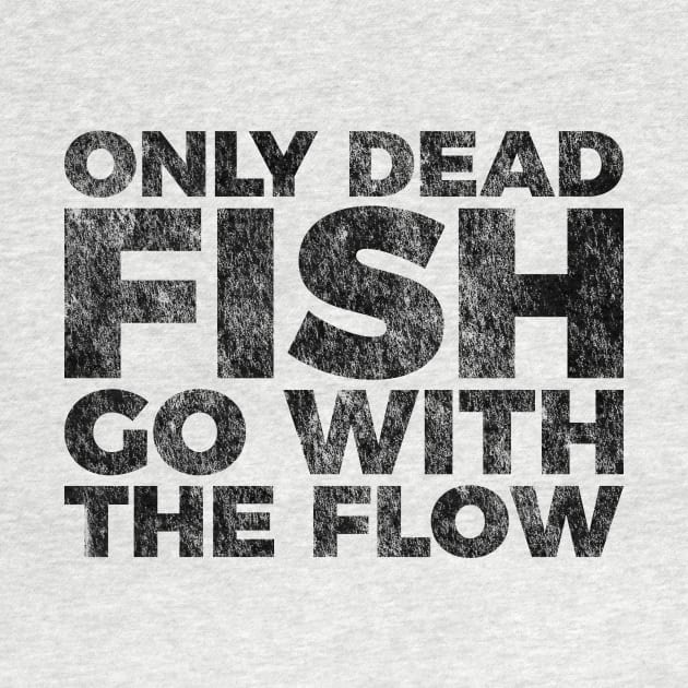 Motivation Quote Only Dead Fish Go With The Flow T-shirt by RedYolk